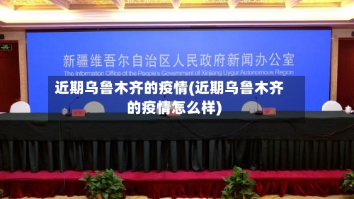 近期乌鲁木齐的疫情(近期乌鲁木齐的疫情怎么样)