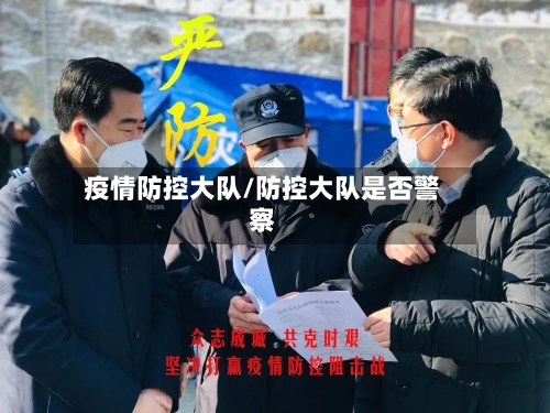 疫情防控大队/防控大队是否警察-第3张图片
