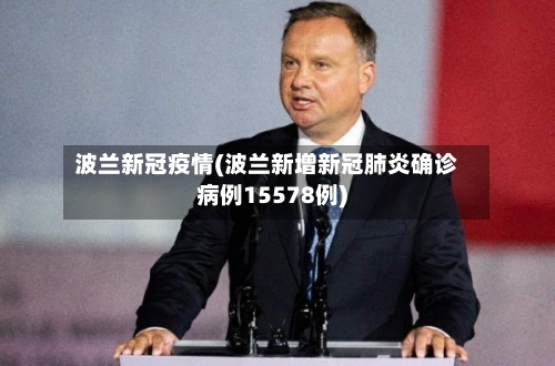 波兰新冠疫情(波兰新增新冠肺炎确诊病例15578例)