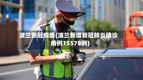 波兰新冠疫情(波兰新增新冠肺炎确诊病例15578例)-第3张图片