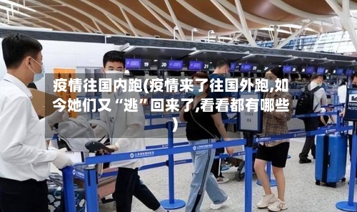 疫情往国内跑(疫情来了往国外跑,如今她们又“逃”回来了,看看都有哪些)