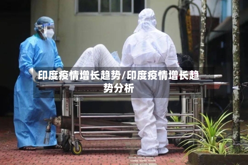 印度疫情增长趋势/印度疫情增长趋势分析-第2张图片