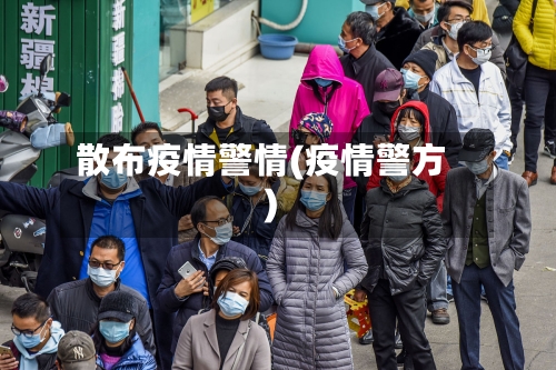 散布疫情警情(疫情警方)-第2张图片