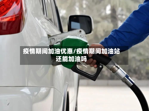 疫情期间加油优惠/疫情期间加油站还能加油吗