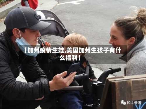 【加州疫情生娃,美国加州生孩子有什么福利】