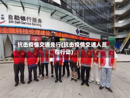 抗击疫情交通先行(抗击疫情交通人员在行动)-第2张图片