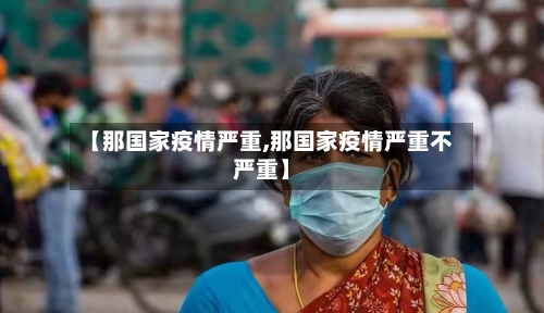 【那国家疫情严重,那国家疫情严重不严重】