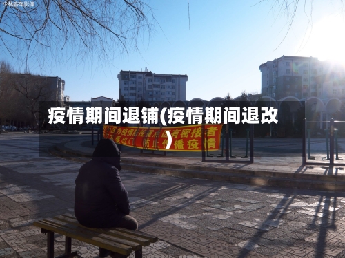 疫情期间退铺(疫情期间退改)-第2张图片