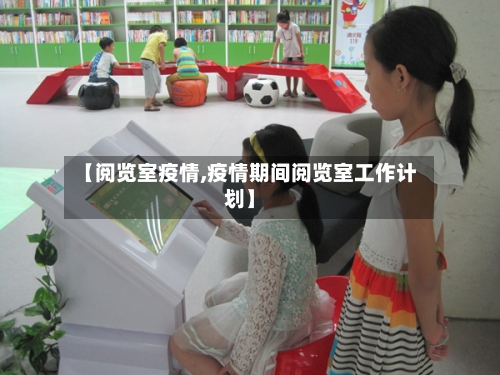 【阅览室疫情,疫情期间阅览室工作计划】-第2张图片