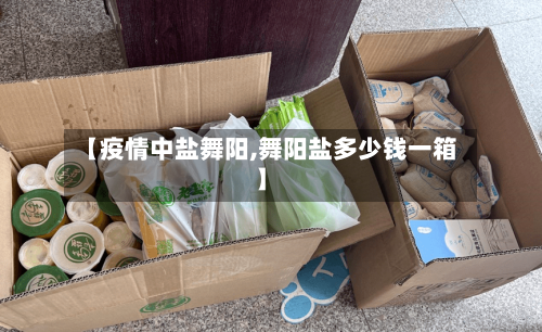 【疫情中盐舞阳,舞阳盐多少钱一箱】