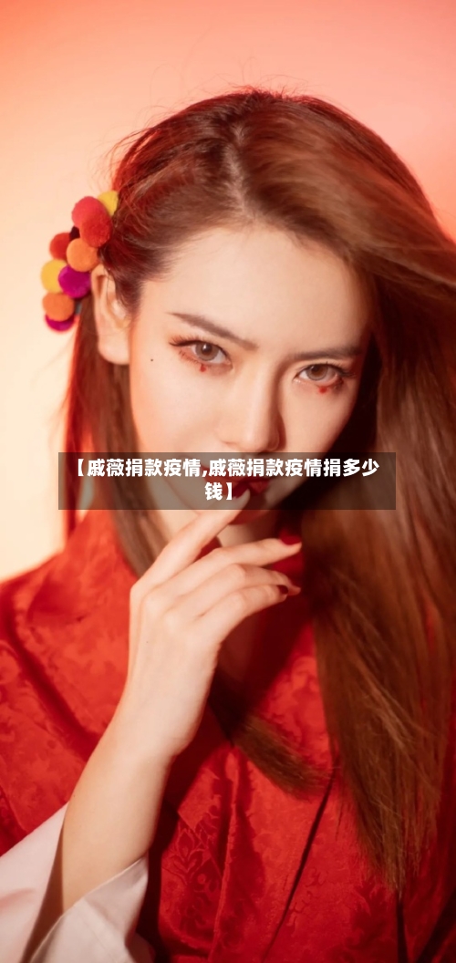 【戚薇捐款疫情,戚薇捐款疫情捐多少钱】