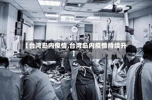 【台湾岛内疫情,台湾岛内疫情持续升】-第2张图片