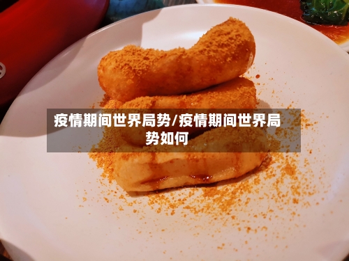 疫情期间世界局势/疫情期间世界局势如何