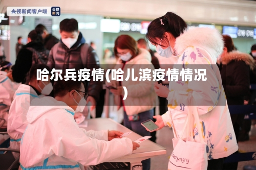 哈尔兵疫情(哈儿滨疫情情况)-第2张图片