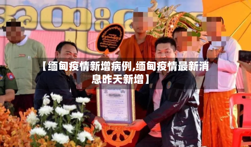 【缅甸疫情新增病例,缅甸疫情最新消息昨天新增】