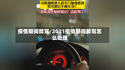 疫情期间醉驾/2021疫情期间醉驾怎么处理-第2张图片