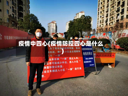 疫情中四心(疫情防控四心是什么)