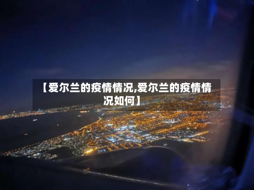 【爱尔兰的疫情情况,爱尔兰的疫情情况如何】