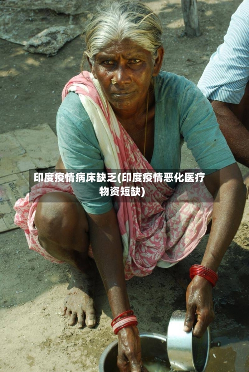 印度疫情病床缺乏(印度疫情恶化医疗物资短缺)