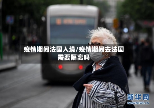 疫情期间法国入境/疫情期间去法国需要隔离吗-第3张图片