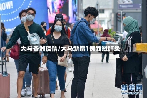 大马各洲疫情/大马新增1例新冠肺炎