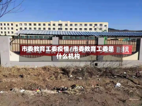 市委教育工委疫情/市委教育工委是什么机构