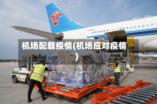 机场配载疫情(机场应对疫情)
