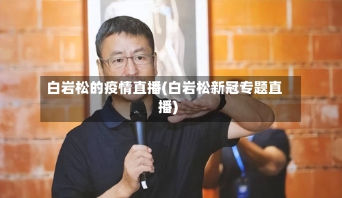 白岩松的疫情直播(白岩松新冠专题直播)