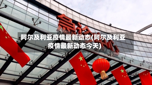 阿尔及利亚疫情最新动态(阿尔及利亚疫情最新动态今天)-第2张图片