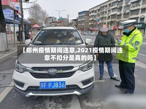 【郑州疫情期间违章,2021疫情期间违章不扣分是真的吗】-第2张图片
