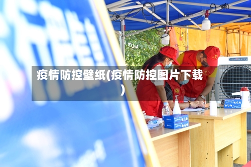 疫情防控壁纸(疫情防控图片下载)