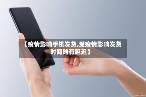 【疫情影响手机发货,受疫情影响发货时间略有延迟】-第2张图片