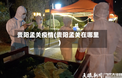 贵阳孟关疫情(贵阳孟关在哪里)-第2张图片