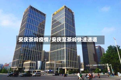 安庆茶岭疫情/安庆至茶岭快速通道-第2张图片