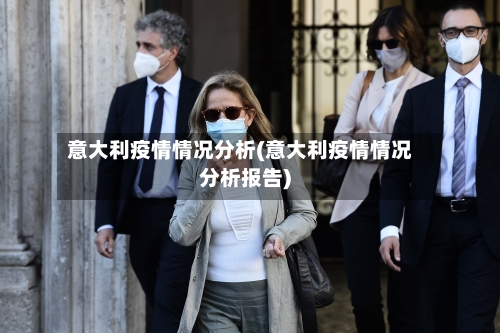 意大利疫情情况分析(意大利疫情情况分析报告)