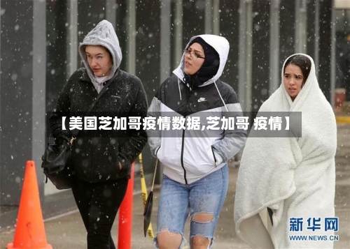 【美国芝加哥疫情数据,芝加哥 疫情】