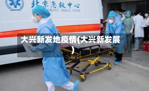 大兴新发地疫情(大兴新发展)