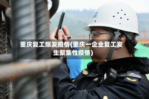 重庆复工爆发疫情(重庆一企业复工发生聚集性疫情)