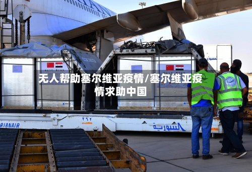 无人帮助塞尔维亚疫情/塞尔维亚疫情求助中国-第3张图片