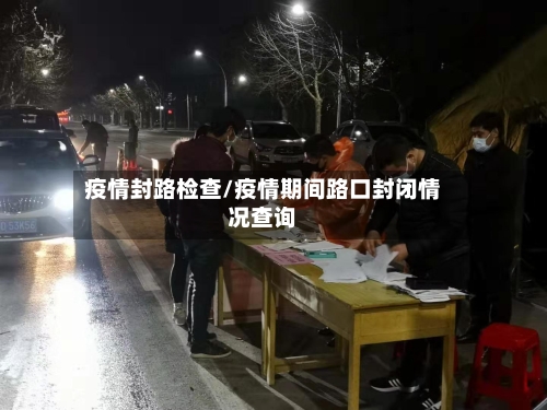 疫情封路检查/疫情期间路口封闭情况查询-第3张图片
