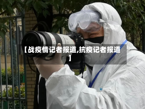 【战疫情记者报道,抗疫记者报道】-第3张图片