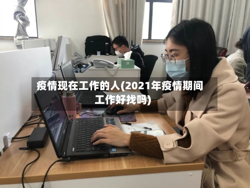 疫情现在工作的人(2021年疫情期间工作好找吗)