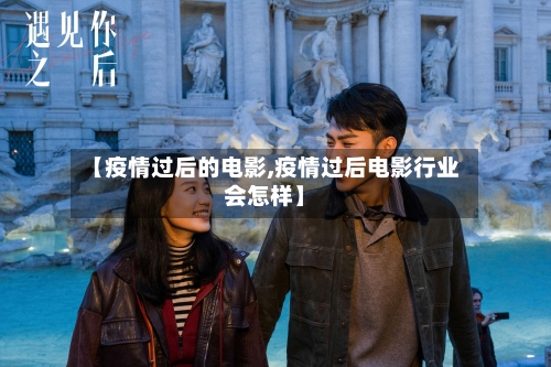 【疫情过后的电影,疫情过后电影行业会怎样】