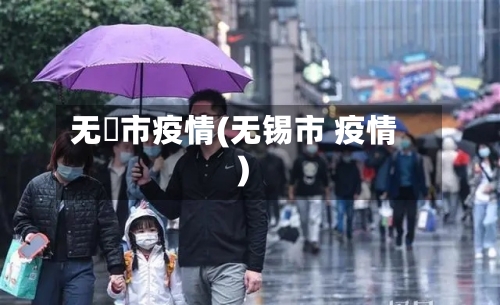 无钖市疫情(无锡市 疫情)-第2张图片
