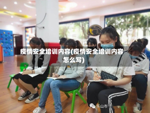 疫情安全培训内容(疫情安全培训内容怎么写)