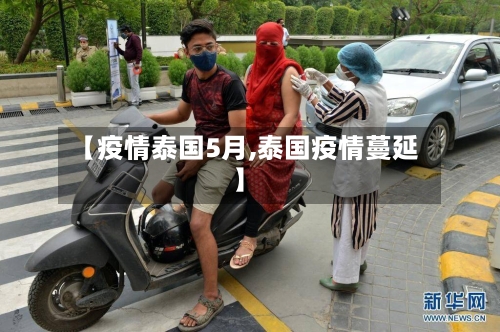 【疫情泰国5月,泰国疫情蔓延】