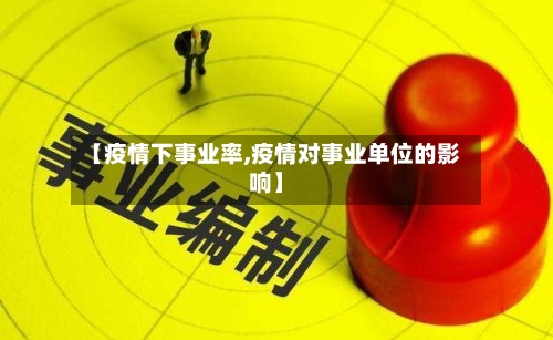 【疫情下事业率,疫情对事业单位的影响】