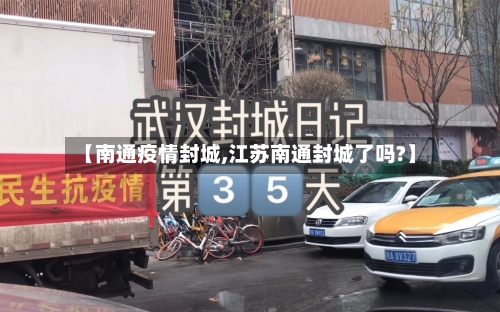 【南通疫情封城,江苏南通封城了吗?】