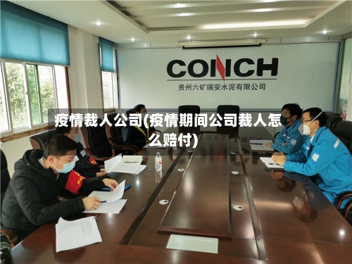 疫情裁人公司(疫情期间公司裁人怎么赔付)