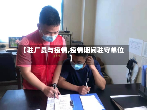 【驻厂员与疫情,疫情期间驻守单位】